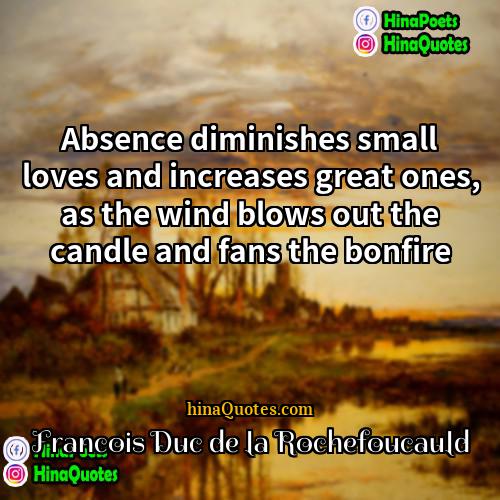 Francois Duc de la Rochefoucauld Quotes | Absence diminishes small loves and increases great
